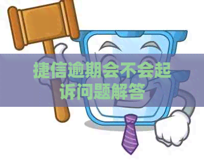捷信逾期会不会起诉问题解答