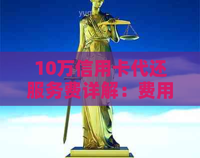 10万信用卡代还服务费详解：费用计算、安全性及优缺点全面分析