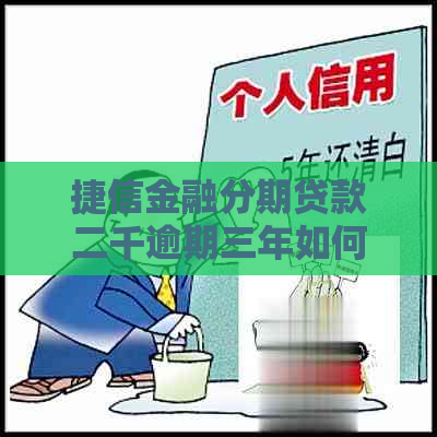 捷信金融分期贷款二千逾期三年如何解决
