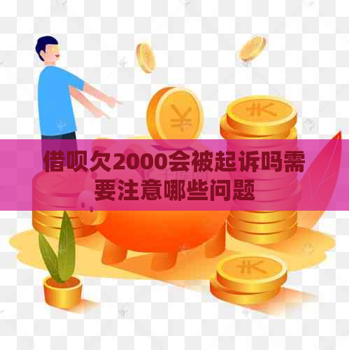 借呗欠2000会被起诉吗需要注意哪些问题