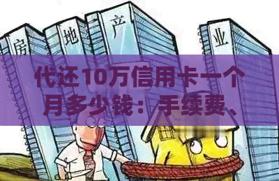 代还10万信用卡一个月多少钱：手续费、利息及相关费用全解析
