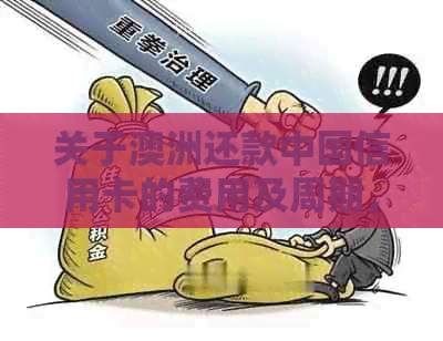 关于澳洲还款中国信用卡的费用及周期，您需要了解哪些信息？