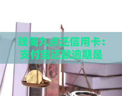 晚间九点还信用卡：支付宝还款逾期是否会影响信用？