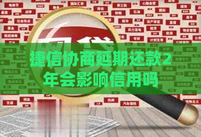 捷信协商延期还款2年会影响信用吗