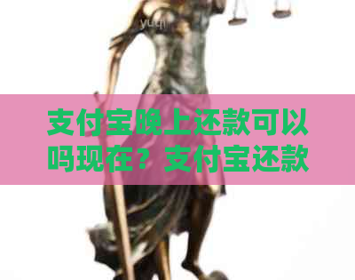 支付宝晚上还款可以吗现在？支付宝还款日晚上还上行吗？