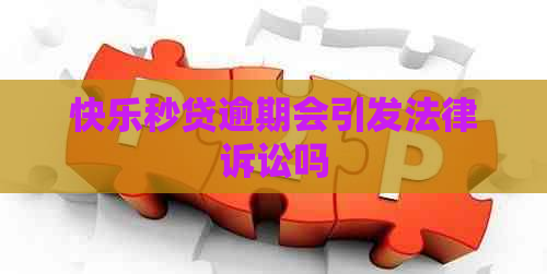 快乐秒贷逾期会引发法律诉讼吗