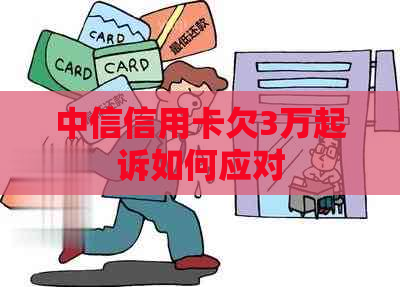 中信信用卡欠3万起诉如何应对