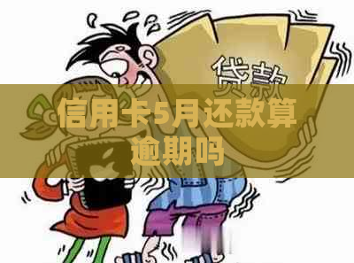 信用卡5月还款算逾期吗
