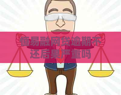 恒易融网贷逾期不还后果严重吗