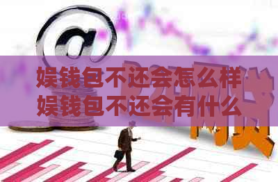 娱钱包不还会怎么样娱钱包不还会有什么后果