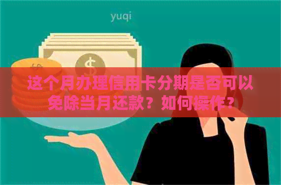 这个月办理信用卡分期是否可以免除当月还款?如何操作? 这个月办理信用卡分期是否可以免除当月还款?如何操作?