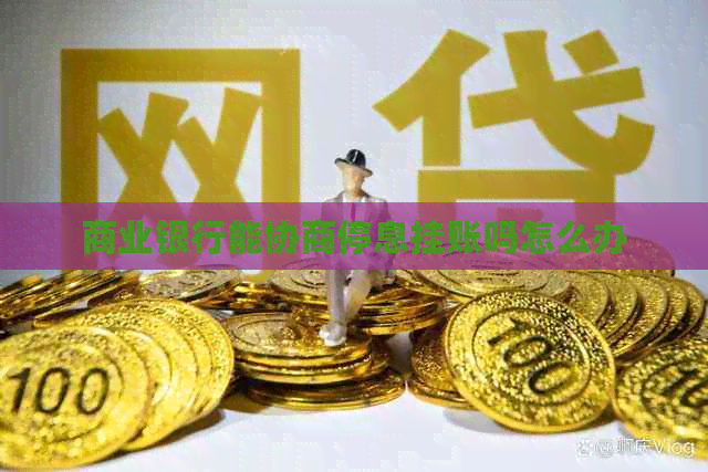 商业银行能协商停息挂账吗怎么办