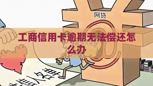 工商信用卡逾期无法偿还怎么办