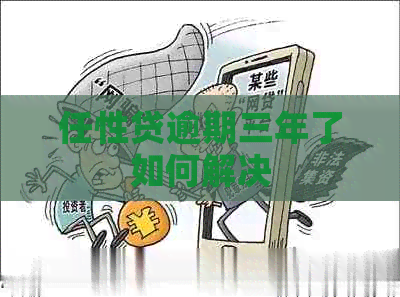 任性贷逾期三年了如何解决