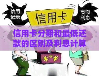 信用卡分期和更低还款的区别及利息计算：如何选择更划算？