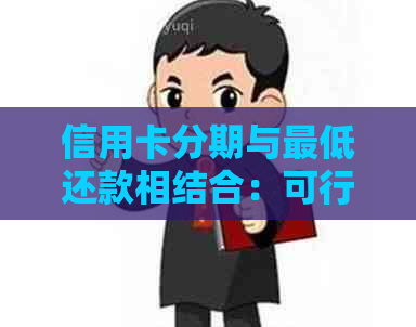 信用卡分期与更低还款相结合：可行性及优势分析