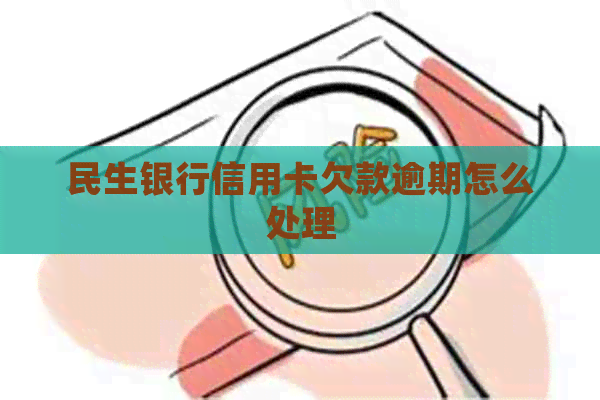 民生银行信用卡欠款逾期怎么处理