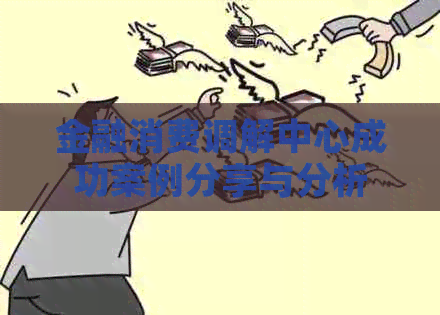 金融消费调解中心成功案例分享与分析