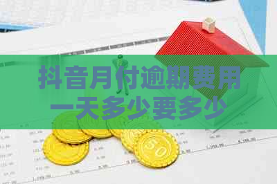 抖音月付逾期费用一天多少要多少