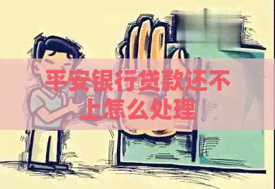 平安银行贷款还不上怎么处理
