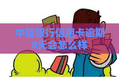 中信银行信用卡逾期8天会怎么样