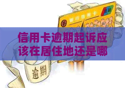 信用卡逾期起诉应该在居住地还是哪里进行 信用卡逾期起诉应该在居住地还是哪里进行