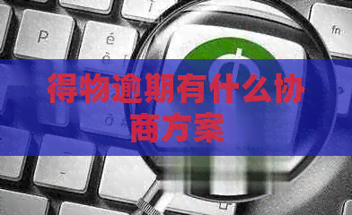 得物逾期有什么协商方案