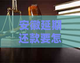 安徽延期还款要怎么协商怎么办