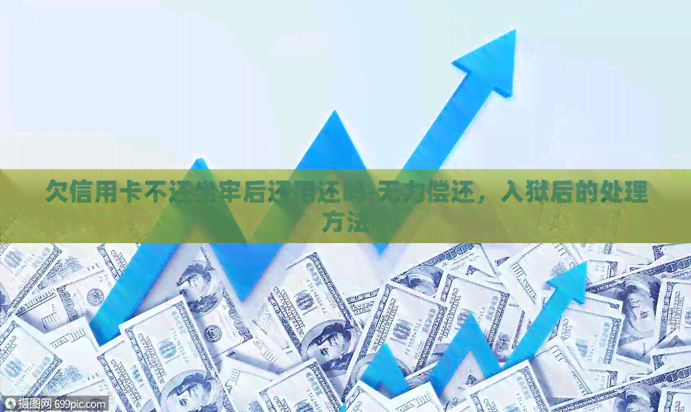 欠信用卡不还坐牢后还用还吗-无力偿还，入狱后的处理方法
