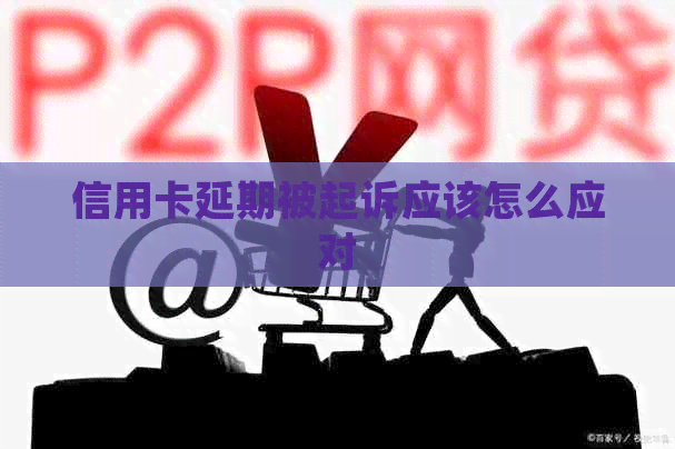 信用卡延期被起诉应该怎么应对 信用卡延期被起诉应该怎么应对