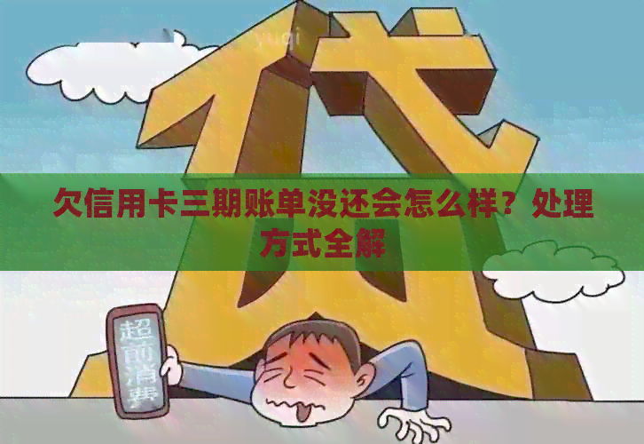 欠信用卡三期账单没还会怎么样？处理方式全解