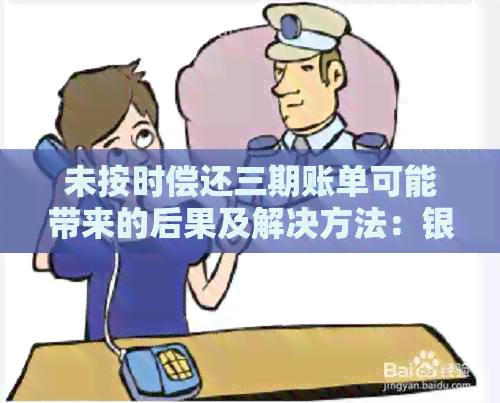 未按时偿还三期账单可能带来的后果及解决方法：银行如何处理？