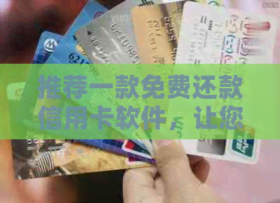 推荐一款免费还款信用卡软件，让您轻松享受信用福利！