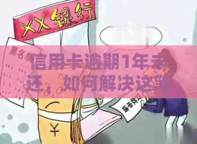 信用卡逾期1年未还，如何解决这笔1万多元的债务问题？