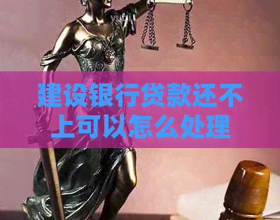建设银行贷款还不上可以怎么处理