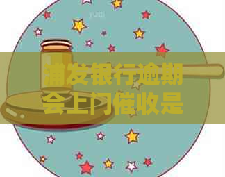 浦发银行逾期会上门是真的吗