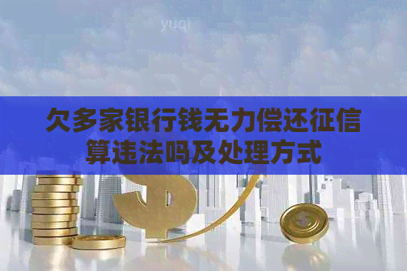 欠多家银行钱无力偿还算违法吗及处理方式