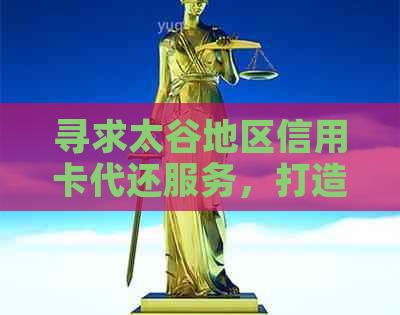 寻求太谷地区信用卡代还服务，打造信用无忧生活