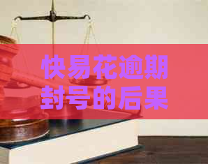 快易花逾期封号的后果是什么