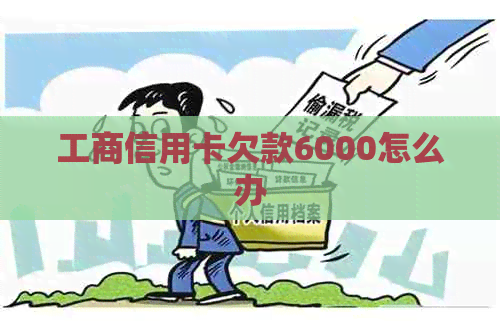工商信用卡欠款6000怎么办