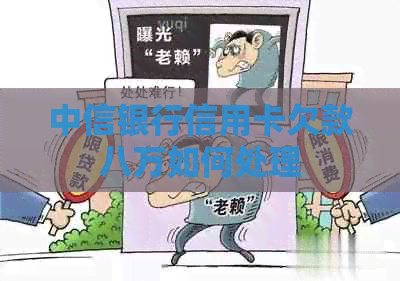中信银行信用卡欠款八万如何处理