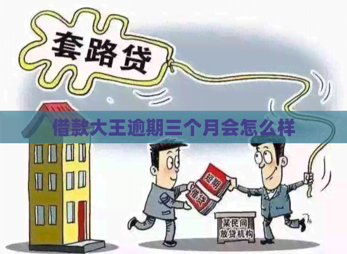 借款大王逾期三个月会怎么样