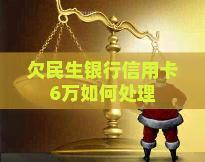 欠民生银行信用卡6万如何处理