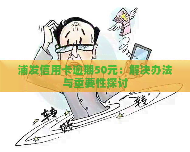 浦发信用卡逾期50元：解决办法与重要性探讨