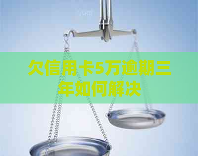 欠信用卡5万逾期三年如何解决