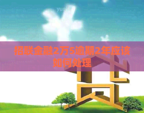招联金融2万5逾期2年应该如何处理