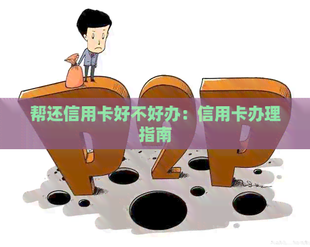 帮还信用卡好不好办：信用卡办理指南