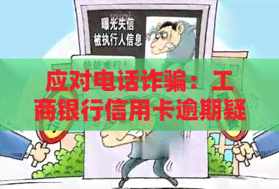 应对电话诈骗：工商银行信用卡逾期疑虑的处理策略