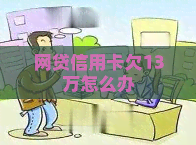 网贷信用卡欠13万怎么办