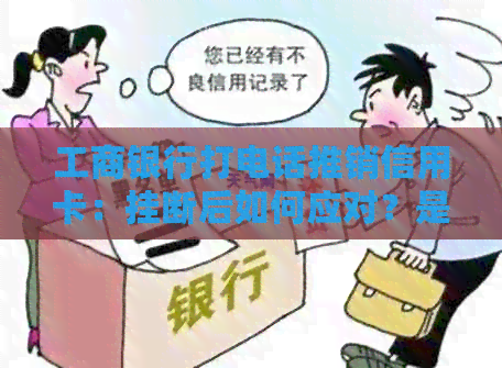 工商银行打电话推销信用卡：挂断后如何应对？是真的吗？怎么办？